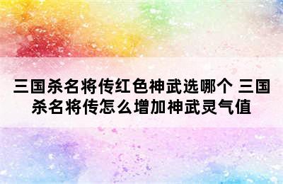 三国杀名将传红色神武选哪个 三国杀名将传怎么增加神武灵气值